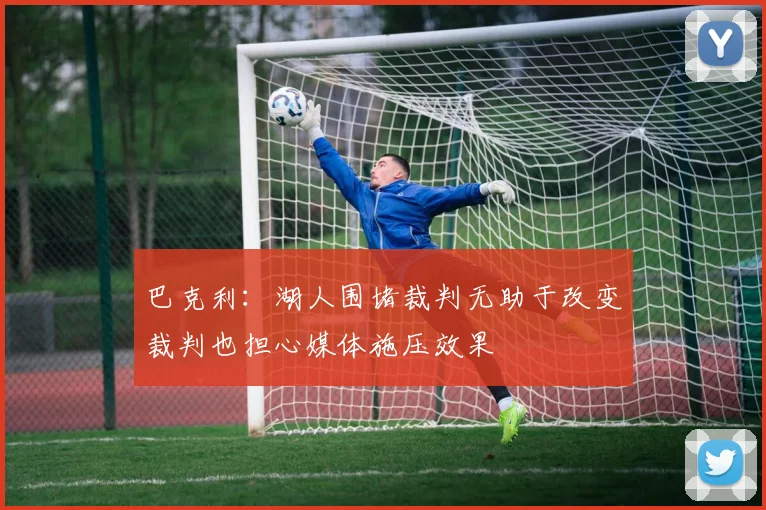 巴克利：湖人围堵裁判无助于改变裁判也担心媒体施压效果