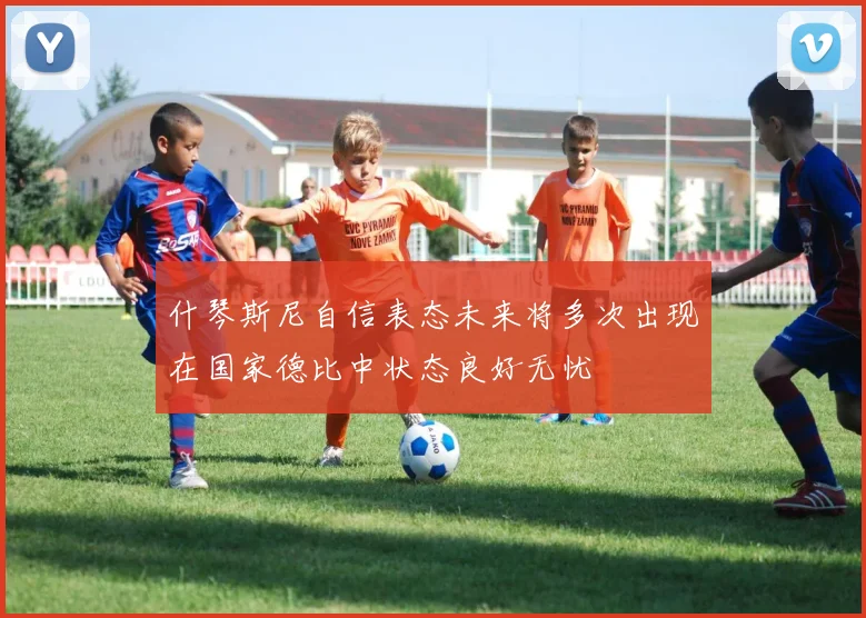 什琴斯尼自信表态未来将多次出现在国家德比中状态良好无忧