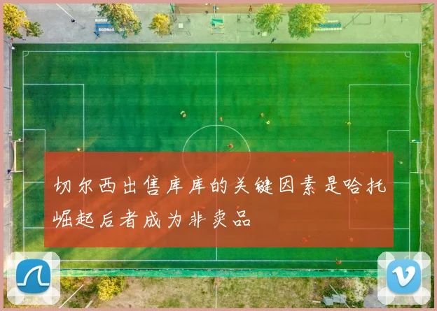 切尔西出售库库的关键因素是哈托崛起后者成为非卖品