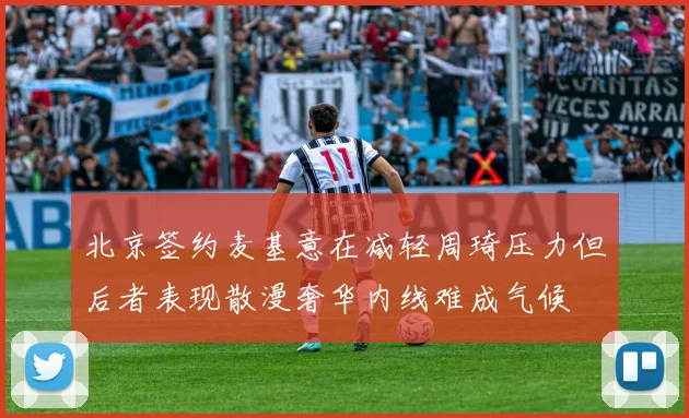 北京签约麦基意在减轻周琦压力但后者表现散漫奢华内线难成气候