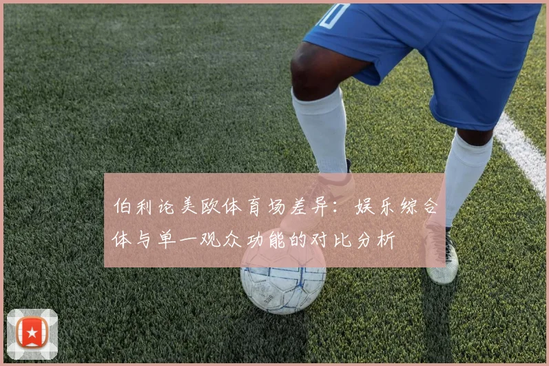 伯利论美欧体育场差异：娱乐综合体与单一观众功能的对比分析