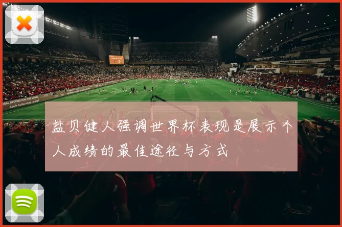 盐贝健人强调世界杯表现是展示个人成绩的最佳途径与方式